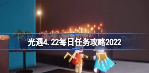 《光遇》2021年4月22日每日任务完成攻略，回顾至2025年热门技巧与更新解读